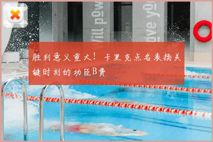 胜利意义重大！卡里克点名表扬关键时刻的功臣B费