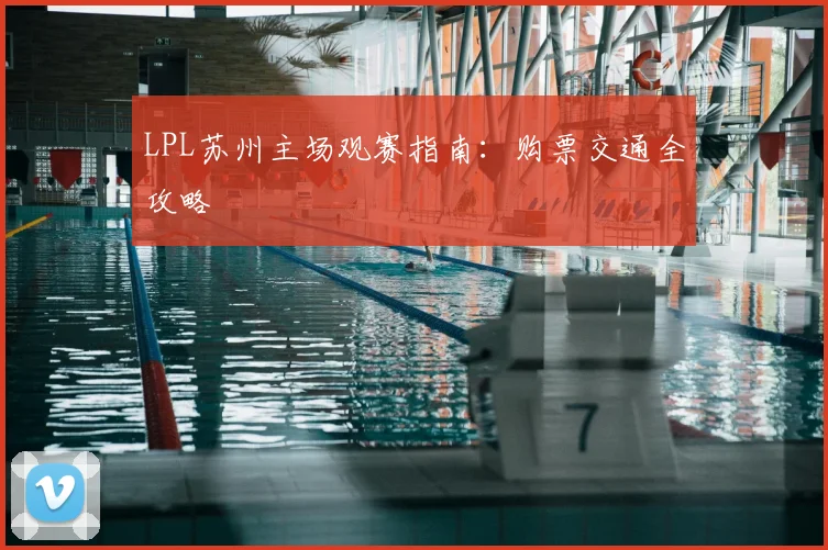 LPL苏州主场观赛指南：购票交通全攻略