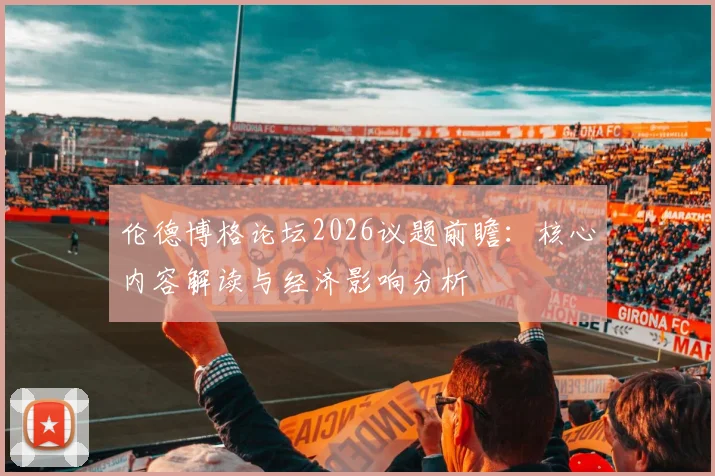 伦德博格论坛2026议题前瞻：核心内容解读与经济影响分析
