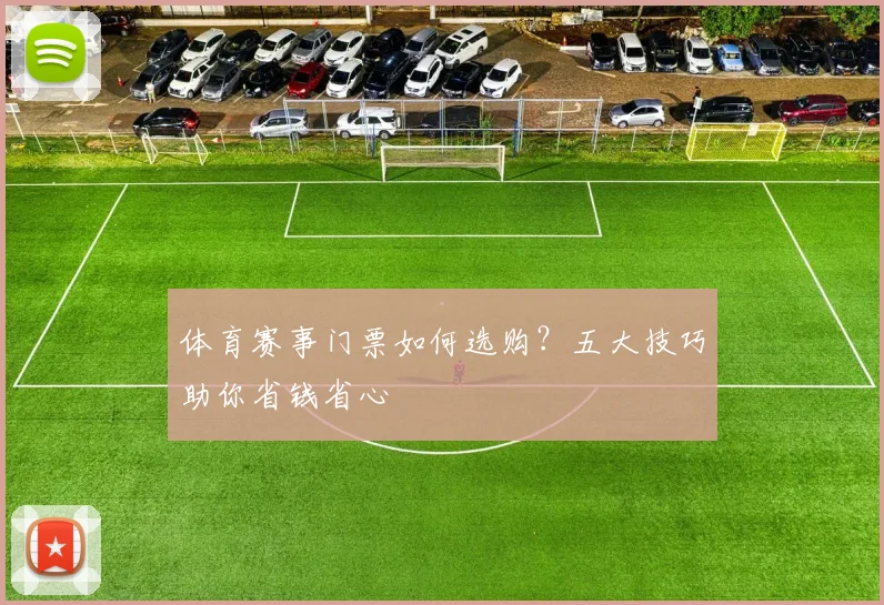 体育赛事门票如何选购？五大技巧助你省钱省心