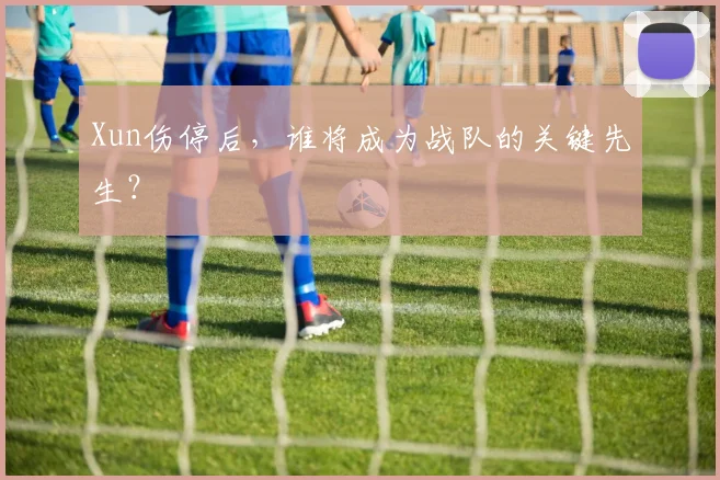 Xun伤停后，谁将成为战队的关键先生？