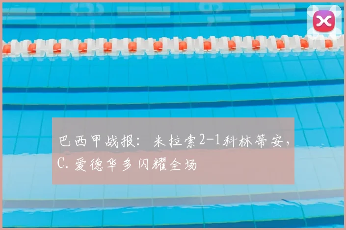 巴西甲战报：米拉索2-1科林蒂安，C.爱德华多闪耀全场