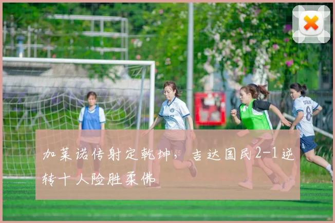 加莱诺传射定乾坤，吉达国民2-1逆转十人险胜柔佛