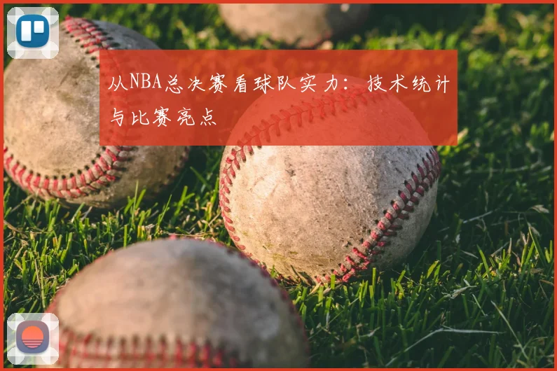 从NBA总决赛看球队实力：技术统计与比赛亮点