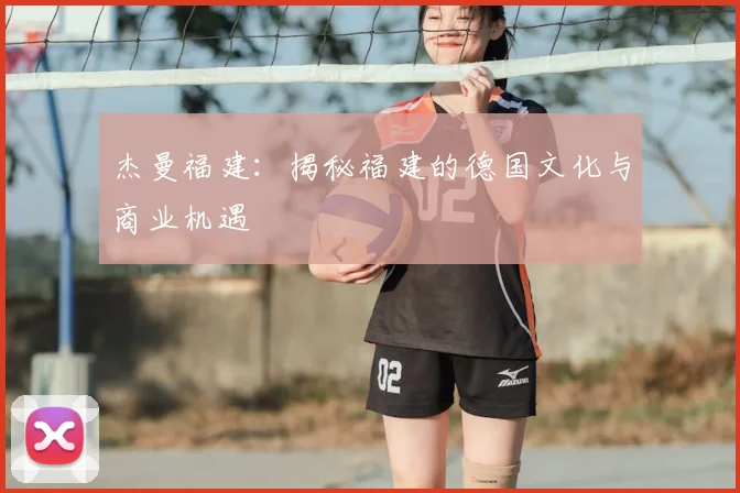 杰曼福建：揭秘福建的德国文化与商业机遇