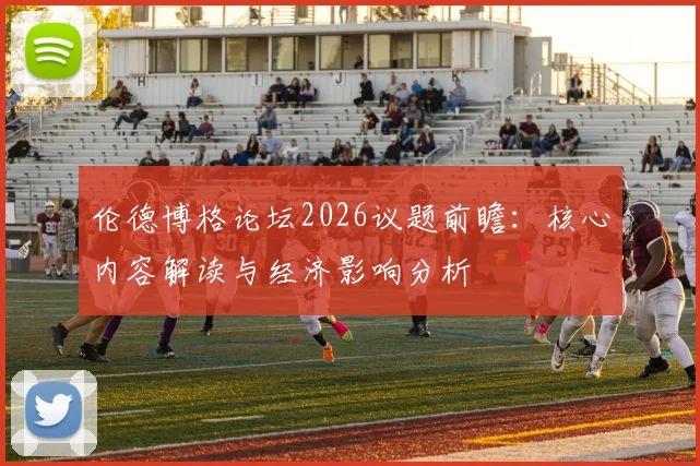 伦德博格论坛2026议题前瞻：核心内容解读与经济影响分析