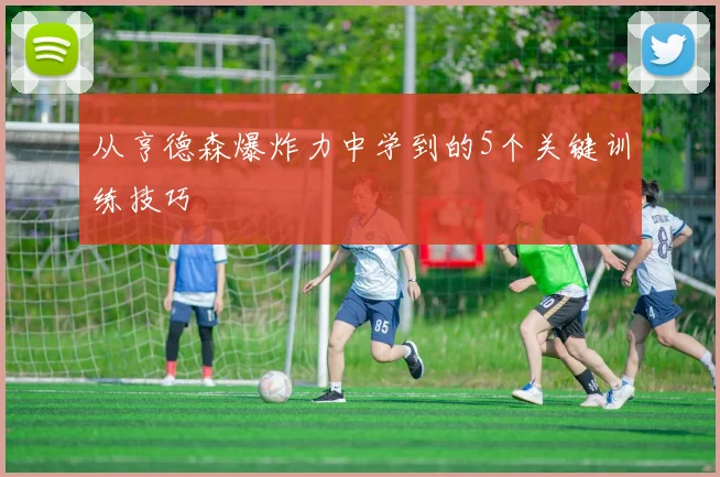 从亨德森爆炸力中学到的5个关键训练技巧