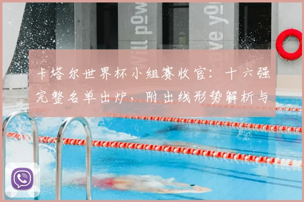 卡塔尔世界杯小组赛收官：十六强完整名单出炉，附出线形势解析与对阵图