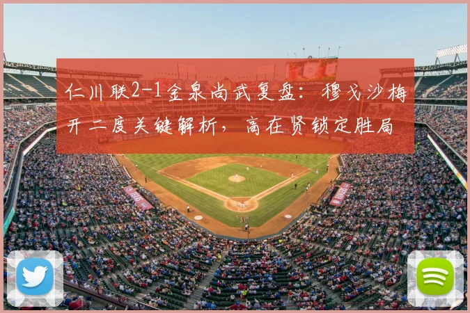 仁川联2-1金泉尚武复盘：穆戈沙梅开二度关键解析，高在贤锁定胜局战术分析